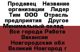 Продавец › Название организации ­ Лидер Тим, ООО › Отрасль предприятия ­ Другое › Минимальный оклад ­ 1 - Все города Работа » Вакансии   . Новгородская обл.,Великий Новгород г.